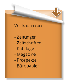 Wir kaufen an:  - Zeitungen  - Zeitschriften - Kataloge  - Magazine  - Prospekte  - Büropapier